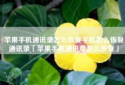 苹果手机通讯录怎么恢复手机怎么恢复通讯录「苹果手机通讯录怎么恢复」