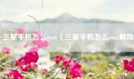 三星手机怎么root（三星手机怎么root解除）